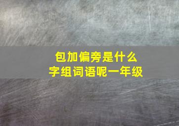 包加偏旁是什么字组词语呢一年级