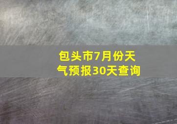 包头市7月份天气预报30天查询