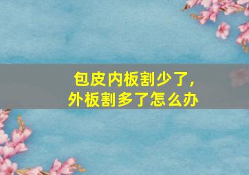 包皮内板割少了,外板割多了怎么办