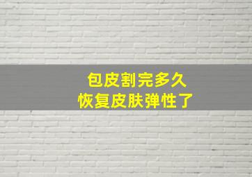 包皮割完多久恢复皮肤弹性了