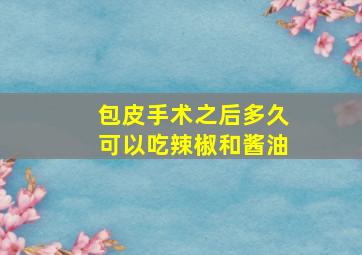 包皮手术之后多久可以吃辣椒和酱油