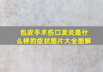 包皮手术伤口发炎是什么样的症状图片大全图解