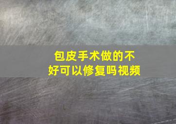 包皮手术做的不好可以修复吗视频