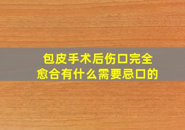 包皮手术后伤口完全愈合有什么需要忌口的