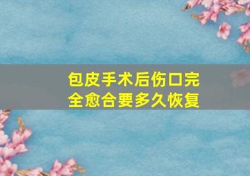 包皮手术后伤口完全愈合要多久恢复