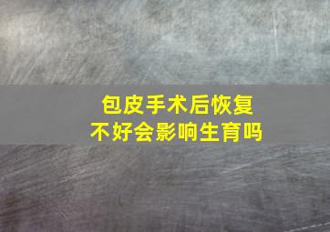 包皮手术后恢复不好会影响生育吗