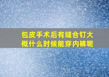 包皮手术后有缝合钉大概什么时候能穿内裤呢