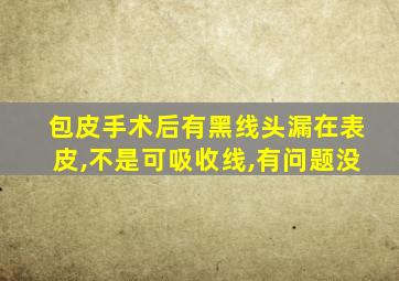 包皮手术后有黑线头漏在表皮,不是可吸收线,有问题没