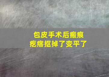 包皮手术后瘢痕疙瘩抠掉了变平了