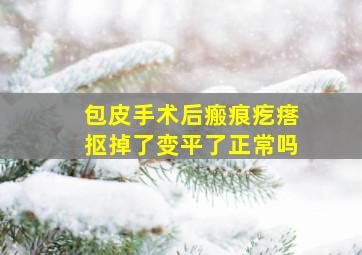 包皮手术后瘢痕疙瘩抠掉了变平了正常吗