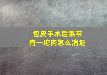 包皮手术后系带有一坨肉怎么消退