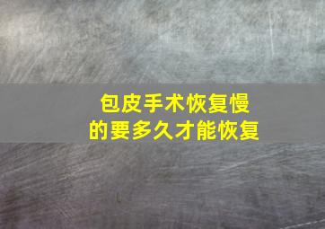 包皮手术恢复慢的要多久才能恢复