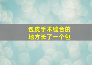 包皮手术缝合的地方长了一个包