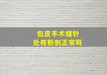 包皮手术缝针处有粉刺正常吗