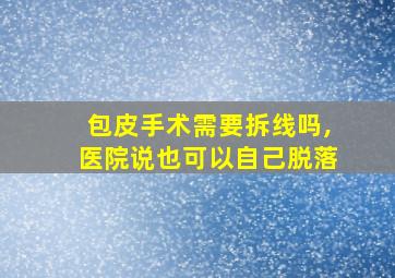 包皮手术需要拆线吗,医院说也可以自己脱落