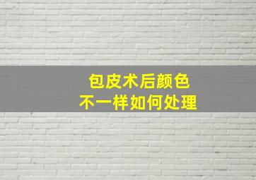 包皮术后颜色不一样如何处理