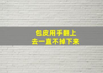 包皮用手翻上去一直不掉下来