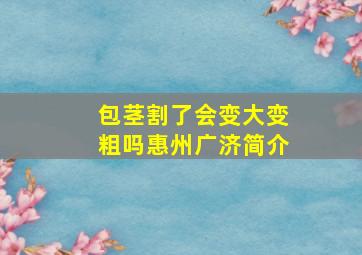 包茎割了会变大变粗吗惠州广济简介