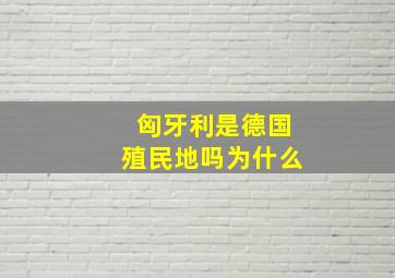 匈牙利是德国殖民地吗为什么