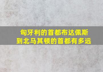 匈牙利的首都布达佩斯到北马其顿的首都有多远