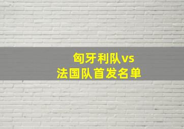 匈牙利队vs法国队首发名单