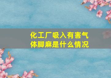 化工厂吸入有害气体脚麻是什么情况