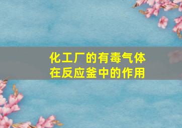 化工厂的有毒气体在反应釜中的作用