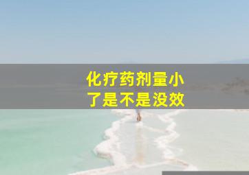 化疗药剂量小了是不是没效