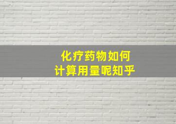 化疗药物如何计算用量呢知乎