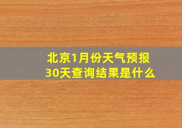 北京1月份天气预报30天查询结果是什么