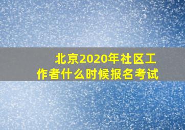 北京2020年社区工作者什么时候报名考试