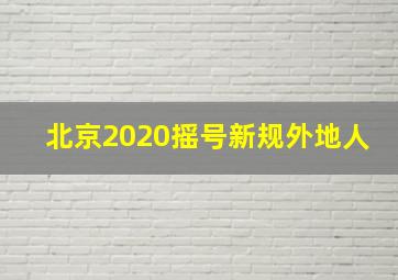 北京2020摇号新规外地人