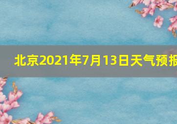 北京2021年7月13日天气预报