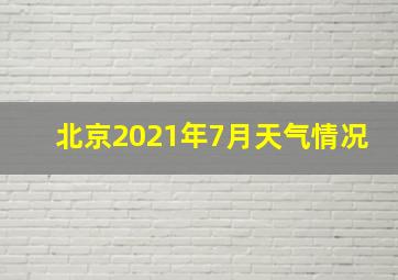 北京2021年7月天气情况