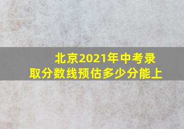 北京2021年中考录取分数线预估多少分能上