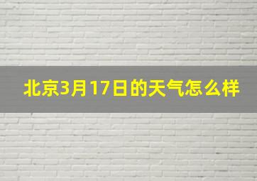 北京3月17日的天气怎么样