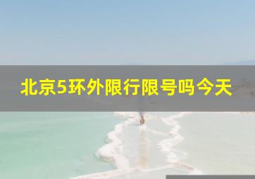 北京5环外限行限号吗今天