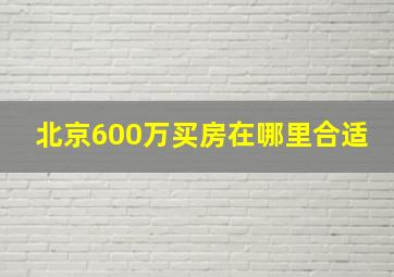 北京600万买房在哪里合适