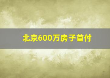 北京600万房子首付