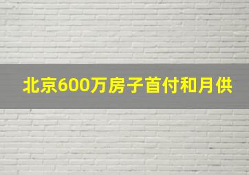 北京600万房子首付和月供