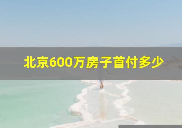 北京600万房子首付多少