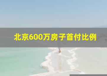 北京600万房子首付比例