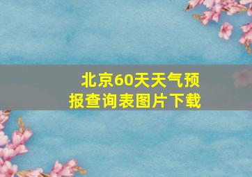 北京60天天气预报查询表图片下载