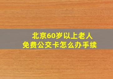 北京60岁以上老人免费公交卡怎么办手续