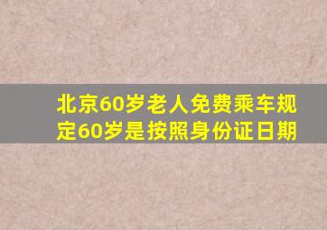 北京60岁老人免费乘车规定60岁是按照身份证日期