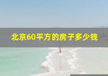 北京60平方的房子多少钱