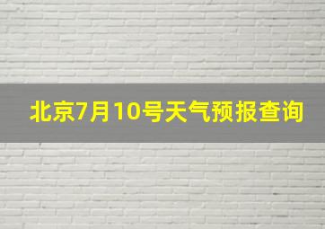 北京7月10号天气预报查询