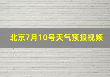 北京7月10号天气预报视频