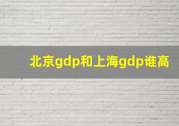 北京gdp和上海gdp谁高