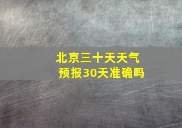 北京三十天天气预报30天准确吗